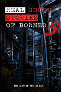 Real Ghost Stories of Borneo 5: Real First Accounts of Ghost Encounters