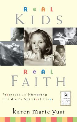 Real Kids, Real Faith: Practices for Nurturing Children's Spiritual Lives - Yust, Karen Marie, and Roehlkepartain, Eugene C (Foreword by)