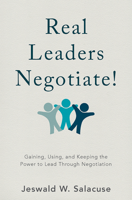 Real Leaders Negotiate!: Gaining, Using, and Keeping the Power to Lead Through Negotiation - Salacuse, Jeswald W