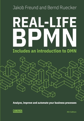 Real-Life BPMN (4th edition): Includes an introduction to DMN - Rucker, Bernd, and Freund, Jakob