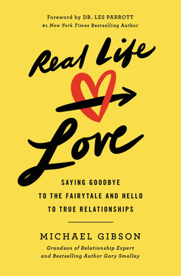 Real Life Love: Saying Goodbye to the Fairytale and Hello to True Relationships - Gibson, Michael, and Parrott, Les (Foreword by)