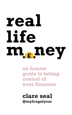 Real Life Money: An Honest Guide to Taking Control of Your Finances - Seal, Clare