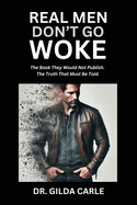 Real Men Don't Go Woke: The Book They Would Not Publish. The Truth That Must Be Told