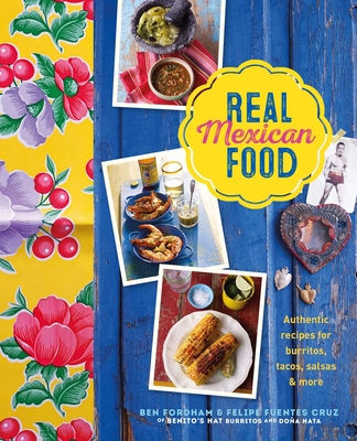 Real Mexican Food: Authentic Recipes for Burritos, Tacos, Salsas and More - Fordham, Ben, and Cruz, Felipe Fuentes