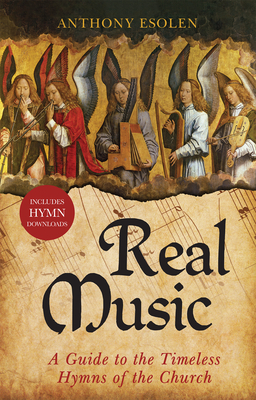 Real Music: A Guide to the Timeless Hymns of the Church - Esolen, Anthony