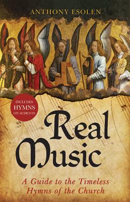 Real Music: A Guide to the Timeless Hymns of the Church - Esolen, Anthony, Mr.