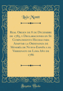 Real Orden de 8 de Diciembre de 1785, y Declaraciones En Su Cumplimiento Hechas Para Adaptar La Ordenanza de Mineria de Nueva-Espana a El Virreinato de Lima Ano de 1786 (Classic Reprint)