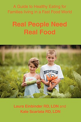 Real People Need Real Food: A Guide to Healthy Eating for Families Living in a Fast Food World - Einbinder, Laura H, and Scarlata, Kate, Rd