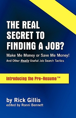 Real Secret to Finding a Job? Make Me Money or Save Me Money! and Other Really Useful Job Search Tactics Introducing the Pre-Resume - Gillis, Rick, and Bennett, Ronni (Editor)