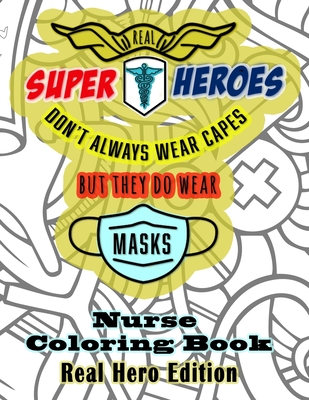Real Super Heroes Don't Always Wear Capes But They Do Wear Masks Nurse Coloring Book Real Hero Edition: The Naturally Fun Stress Relief for Nurses - Co, Quinnlyn &