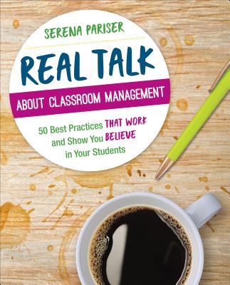 Real Talk about Classroom Management: 50 Best Practices That Work and Show You Believe in Your Students - Pariser, Serena