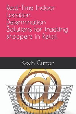 Real-Time Indoor Location Determination Solutions for tracking shoppers in Retail - Curran, Kevin