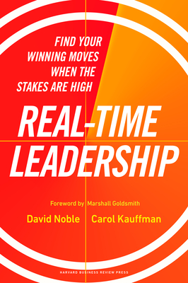 Real-Time Leadership: Find Your Winning Moves When the Stakes Are High - Noble, David, and Kauffman, Carol, and Goldsmith, Marshall (Foreword by)