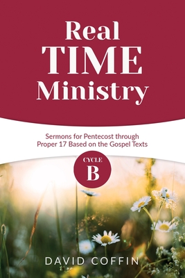 Real Time Ministry: Cycle B Sermons for Pentecost through Proper 17 Based on the Gospel Texts - Coffin, David