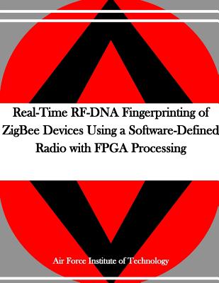 Real-Time RF-DNA Fingerprinting of ZigBee Devices Using a Software-Defined Radio with FPGA Processing - Penny Hill Press (Editor), and Air Force Institute of Technology