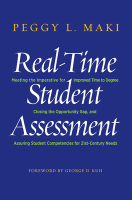 Real-Time Student Assessment: Meeting the Imperative for Improved Time to Degree, Closing the Opportunity Gap, and Assuring Student Competencies for 21st-Century Needs - Maki, Peggy L.