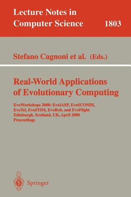 Real-World Applications of Evolutionary Computing: Evoworkshops 2000: Evoiasp, Evoscondi, Evotel, Evostim, Evorob, and Evoflight, Edinburgh, Scotland, Uk, April 17, 2000 Proceedings - Cagnoni, Stefano, Dr. (Editor), and Poli, Riccardo (Editor), and Smith, George D, Dr. (Editor)