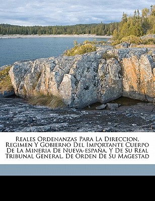 Reales Ordenanzas Para La Direccion, Regimen y Gobierno del Importante Cuerpo de La Mineria de Nueva-Espana, y de Su Real Tribunal General. de Orden de Su Magestad - Spain, New