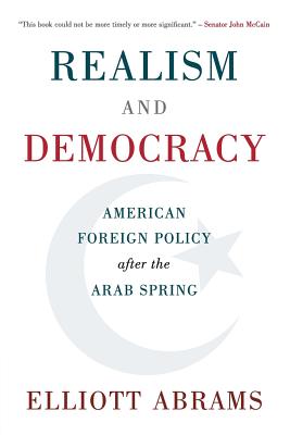 Realism and Democracy: American Foreign Policy after the Arab Spring - Abrams, Elliott