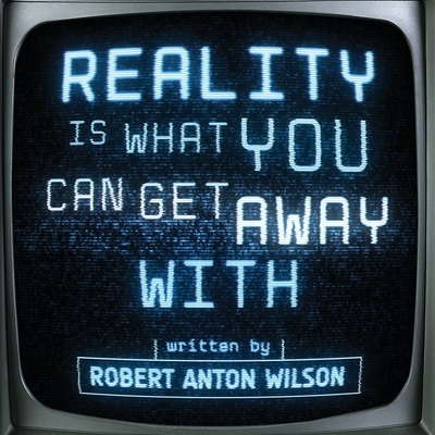 Reality Is What You Can Get Away With - Wilson, Robert Anton, and Matheny, Joseph (Introduction by)
