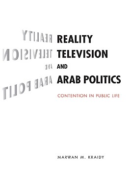 Reality Television and Arab Politics: Contention in Public Life - Kraidy, Marwan M.