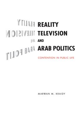 Reality Television and Arab Politics: Contention in Public Life - Kraidy, Marwan M.