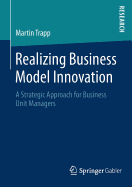 Realizing Business Model Innovation: A Strategic Approach for Business Unit Managers