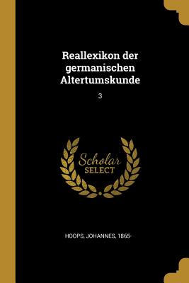 Reallexikon Der Germanischen Altertumskunde: 3 - Hoops, Johannes