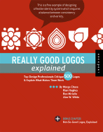 Really Good Logos Explained: Top Design Professionals Critique 500 Logos & Explain What Makes Them Work