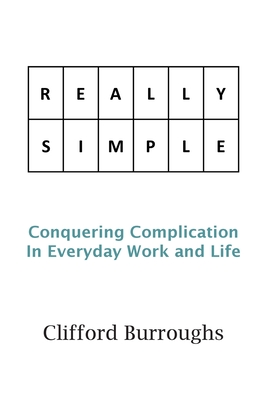 Really Simple: Conquering Complication In Everyday Work and Life - Burroughs, Clifford