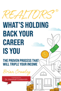 Realtors: What's Holding Back Your Career Is You: The Proven Process That Will Triple Your Income