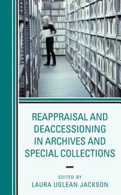 Reappraisal and Deaccessioning in Archives and Special Collections - Uglean Jackson, Laura (Editor)