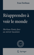 Reapprendre a Voir Le Monde: Merleau-Ponty Face Au Miroir Lacanien