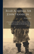 Rear Admiral Sir John Franklin ...: A Narrative Of The Circumstances And Causes Which Led To The Failure Of The Searching Expeditions Sent By Government And Others For The Rescue Of Sir John Franklin
