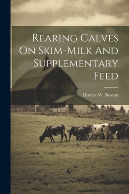 Rearing Calves On Skim-milk And Supplementary Feed - Norton, Horace W