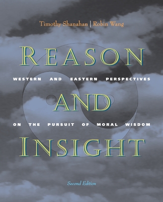 Reason and Insight: Western and Eastern Perspectives on the Pursuit of Moral Wisdom - Shanahan, Timothy, Professor, PhD, and Wang, Robin