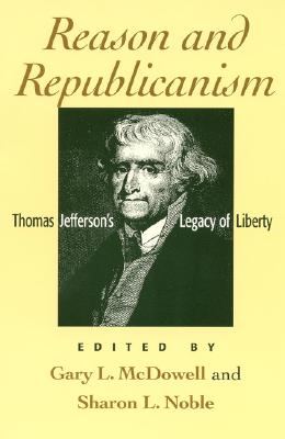 Reason and Republicanism: Thomas Jefferson's Legacy of Liberty - McDowell, Gary L (Editor), and Noble, Sharon L (Editor), and Fox-Genovese, Elizabeth (Contributions by)