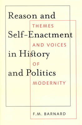 Reason and Self-Enactment in History and Politics: Themes and Voices of Modernity Volume 40 - Barnard, F M