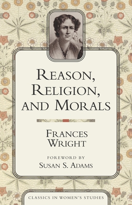 Reason, Religion, and Morals - Wright, Frances, and Adams, Susan S (Foreword by)