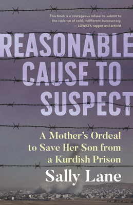 Reasonable Cause to Suspect: A Mother's Ordeal to Save Her Son from a Kurdish Prison - Lane, Sally