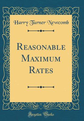 Reasonable Maximum Rates (Classic Reprint) - Newcomb, Harry Turner