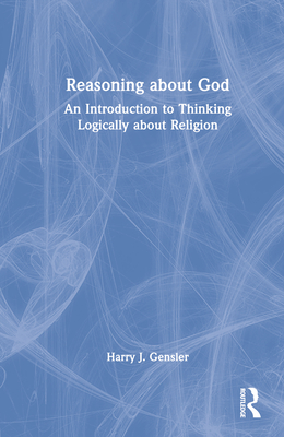 Reasoning about God: An Introduction to Thinking Logically about Religion - Gensler, Harry J