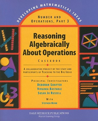 Reasoning Algebraically about Operations Casebook: A Collaborative Project by the Staff and Participants of Teaching to the Big Ideas - Schifter, Deborah, and Bastable, Virginia, and Russell, Susan Jo