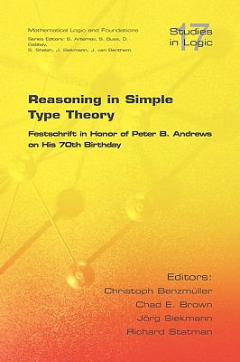 Reasoning in Simple Type Theory: Festschrift in Honor of Peter B. Andrews on His 70th Birthday - Benzmueller, Christoph (Editor), and Brown, Chad E (Editor), and Siekmann, Joerg (Editor)