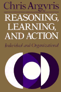 Reasoning, Learning, and Action: Individual and Organizational