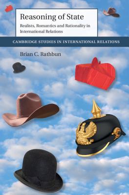 Reasoning of State: Realists, Romantics and Rationality in International Relations - Rathbun, Brian C.