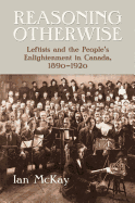 Reasoning Otherwise: Leftists and the People's Enlightenment in Canada, 1890-1920