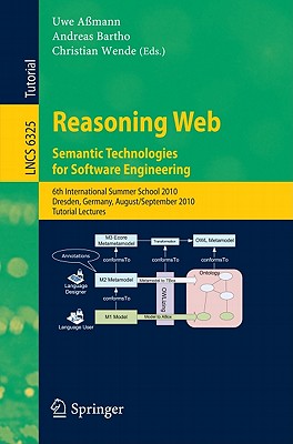 Reasoning Web: Semantic Technologies for Software Engineering: 6th International Summer School 2010, Dresden, Germany, August 30-September 3, 2010, Tutorial Lectures - Amann, Uwe (Editor), and Bartho, Andreas (Editor), and Wende, Christian (Editor)