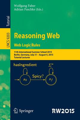 Reasoning Web. Web Logic Rules: 11th International Summer School 2015, Berlin, Germany, July 31- August 4, 2015, Tutorial Lectures. - Faber, Wolfgang (Editor), and Paschke, Adrian (Editor)