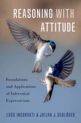 Reasoning with Attitude: Foundations and Applications of Inferential Expressivism - Incurvati, Luca, and Schlder, Julian J
